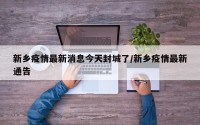 新乡疫情最新消息今天封城了/新乡疫情最新通告