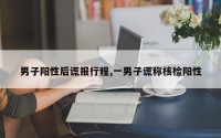 男子阳性后谎报行程,一男子谎称核检阳性