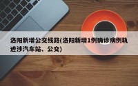 洛阳新增公交线路(洛阳新增1例确诊病例轨迹涉汽车站、公交)