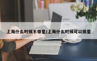 上海什么时候不带星/上海什么时候可以摘星
