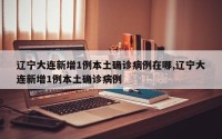 辽宁大连新增1例本土确诊病例在哪,辽宁大连新增1例本土确诊病例