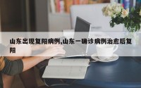 山东出现复阳病例,山东一确诊病例治愈后复阳
