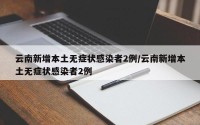 云南新增本土无症状感染者2例/云南新增本土无症状感染者2例