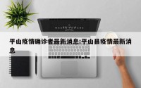 平山疫情确诊者最新消息:平山县疫情最新消息