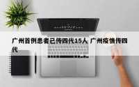 广州首例患者已传四代15人 广州疫情传四代