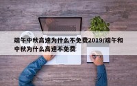 端午中秋高速为什么不免费2019/端午和中秋为什么高速不免费
