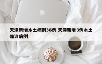 天津新增本土病例36例 天津新增3例本土确诊病例