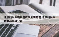 北京科兴生物制品有限公司招聘 北京科兴生物制品有限公司