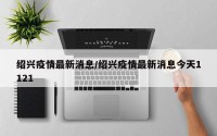 绍兴疫情最新消息/绍兴疫情最新消息今天1121