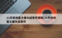 11月郑州富士康大战事件视频/11月郑州富士康大战事件