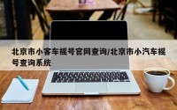 北京市小客车摇号官网查询/北京市小汽车摇号查询系统