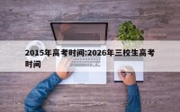 2015年高考时间:2026年三校生高考时间