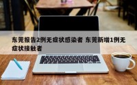 东莞报告2例无症状感染者 东莞新增1例无症状接触者