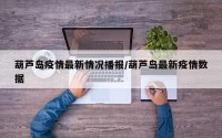 葫芦岛疫情最新情况播报/葫芦岛最新疫情数据