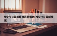 西安今日最新疫情最新消息(西安今日最新疫情)