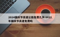 2024国庆节高速公路免费几天:2022年国庆节高速免费吗
