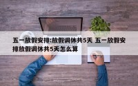 五一放假安排:放假调休共5天 五一放假安排放假调休共5天怎么算