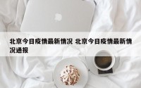 北京今日疫情最新情况 北京今日疫情最新情况通报
