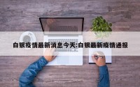 白银疫情最新消息今天:白银最新疫情通报