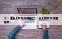 五一过后上班时间调整(五一后上班时间调整通知)