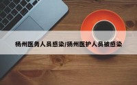 杨州医务人员感染/扬州医护人员被感染