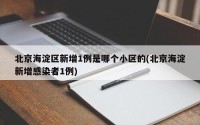 北京海淀区新增1例是哪个小区的(北京海淀新增感染者1例)