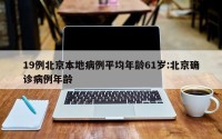 19例北京本地病例平均年龄61岁:北京确诊病例年龄
