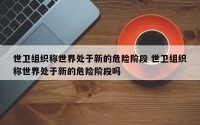 世卫组织称世界处于新的危险阶段 世卫组织称世界处于新的危险阶段吗