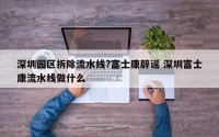 深圳园区拆除流水线?富士康辟谣 深圳富士康流水线做什么