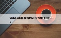 xbb15毒株腹泻的治疗方案 XBB1.5