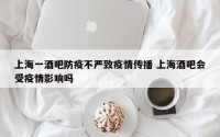 上海一酒吧防疫不严致疫情传播 上海酒吧会受疫情影响吗