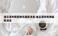 连云港市新冠肺炎最新消息:连云港市疫情最新消息