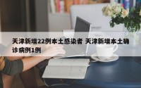 天津新增22例本土感染者 天津新增本土确诊病例1例