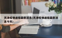 天津疫情通报最新消息(天津疫情通报最新消息今天)
