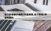 浙江新增确诊病例1例是哪里,浙江新增1例是哪里的