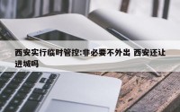 西安实行临时管控:非必要不外出 西安还让进城吗